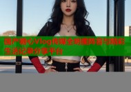 国产糖心Vlog传媒全明星阵容与精彩生活记录分享平台
