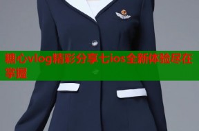 糖心vlog精彩分享七ios全新体验尽在掌握