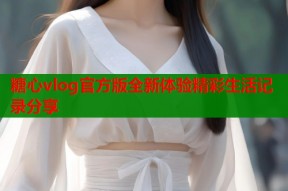 糖心vlog官方版全新体验精彩生活记录分享