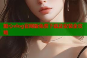 糖心vlog官网版免费下载及安装全攻略