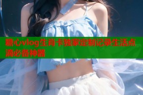 糖心vlog生肖卡独家定制记录生活点滴必备神器
