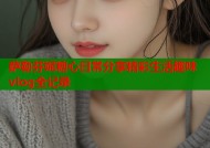 萨勒芬妮糖心日常分享精彩生活趣味vlog全记录