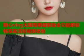 糖心vlog无限观看破解版全功能解锁畅享高清短视频体验