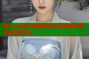 糖心vlog官方网站高清正版视频免费在线观看平台