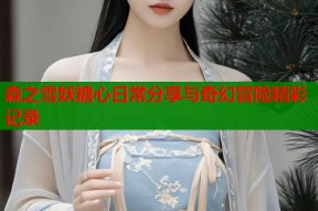 森之雪妖糖心日常分享与奇幻冒险精彩记录
