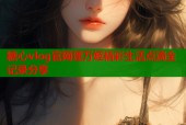 糖心vlog官网理万姬精彩生活点滴全记录分享