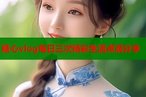 糖心vlog每日三次精彩生活点滴分享