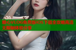 糖心VLOG免费版iOS下载全攻略高清无限制体验分享