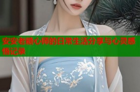 安安老糖心师的日常生活分享与心灵感悟记录