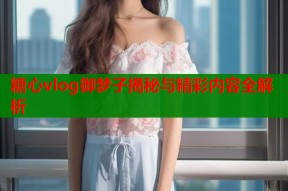 糖心vlog御梦子揭秘与精彩内容全解析