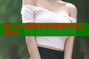 糖心vlog视频免费在线看精彩生活点滴分享