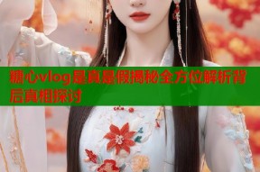 糖心vlog是真是假揭秘全方位解析背后真相探讨