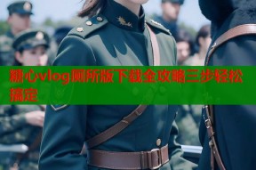 糖心vlog厕所版下载全攻略三步轻松搞定