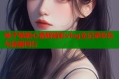 柚子猫糖心最新精彩vlog全记录欢乐与温馨同行