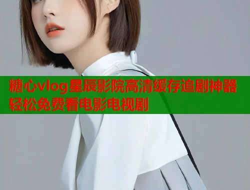 糖心vlog星辰影院高清缓存追剧神器轻松免费看电影电视剧  第1张