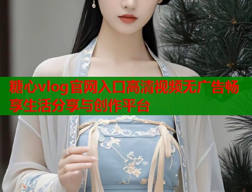 糖心vlog官网入口高清视频无广告畅享生活分享与创作平台  第1张