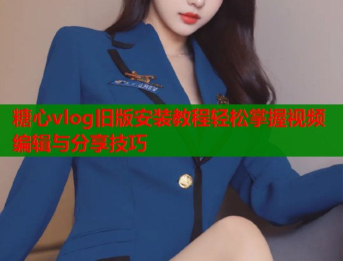糖心vlog旧版安装教程轻松掌握视频编辑与分享技巧  第1张