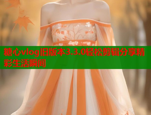 糖心vlog旧版本3.3.0轻松剪辑分享精彩生活瞬间  第1张