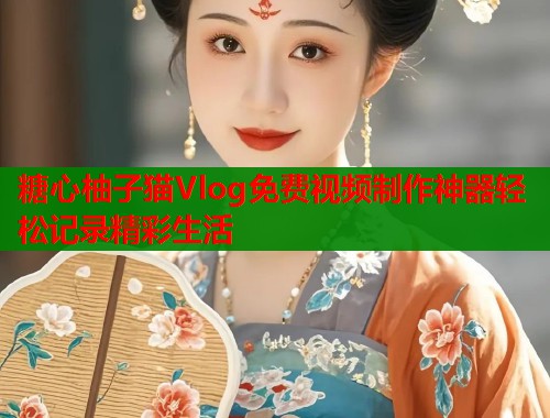 糖心柚子猫Vlog免费视频制作神器轻松记录精彩生活  第1张