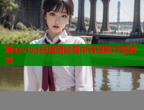 糖心vlog充值后能否申请退款详细解答  第1张