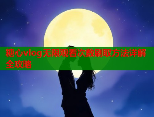 糖心vlog无限观看次数刷取方法详解全攻略  第2张