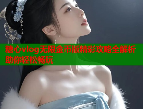 糖心vlog无限金币版精彩攻略全解析助你轻松畅玩  第1张