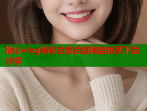 糖心vlog精彩合集百度网盘免费下载分享  第2张