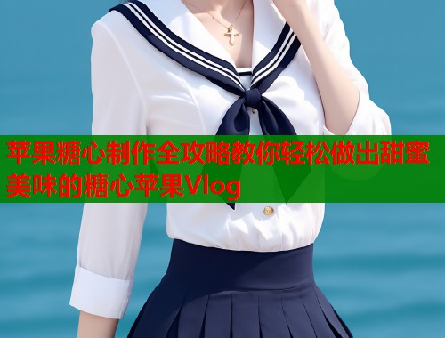 苹果糖心制作全攻略教你轻松做出甜蜜美味的糖心苹果Vlog  第1张