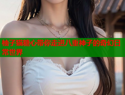 柚子猫糖心带你走进八重神子的奇幻日常世界  第1张
