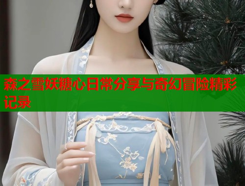 森之雪妖糖心日常分享与奇幻冒险精彩记录  第1张