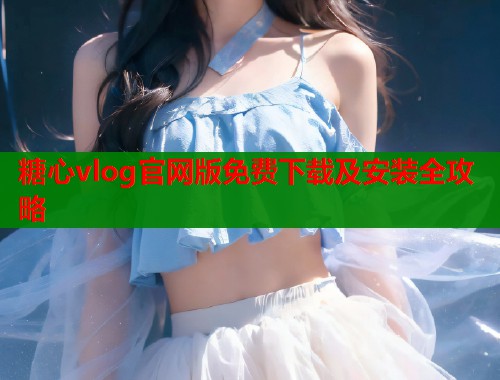 糖心vlog官网版免费下载及安装全攻略  第2张