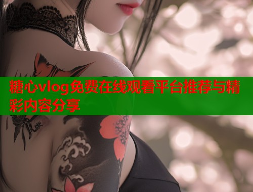 糖心vlog免费在线观看平台推荐与精彩内容分享  第1张