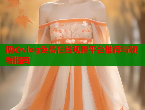糖心vlog免费在线观看平台推荐与观看指南  第1张