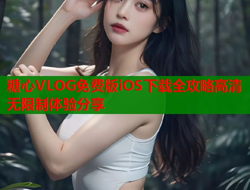 糖心VLOG免费版iOS下载全攻略高清无限制体验分享  第1张