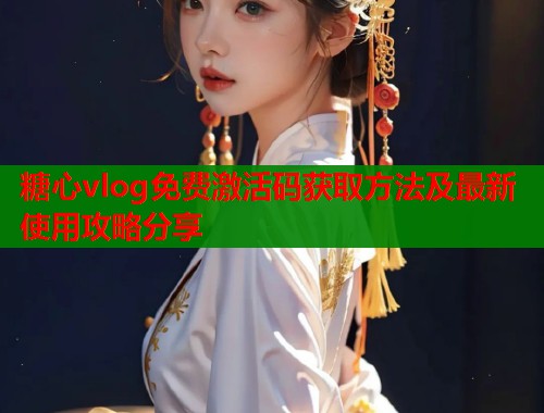 糖心vlog免费激活码获取方法及最新使用攻略分享  第1张