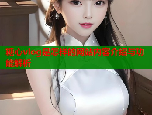 糖心vlog是怎样的网站内容介绍与功能解析  第1张