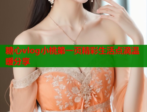 糖心vlog小桃第一页精彩生活点滴温暖分享  第2张